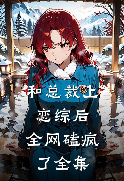 和总裁上恋综后，全网磕疯了全集