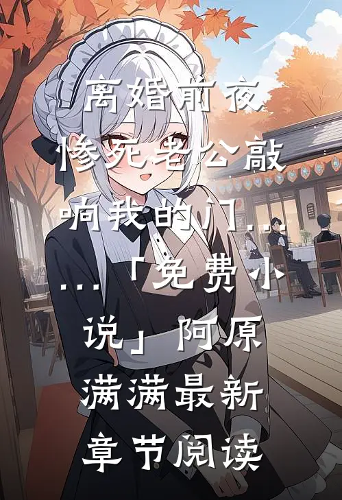 离婚前夜，惨死老公敲响我的门……「免费小说」阿原满满最新章节阅读