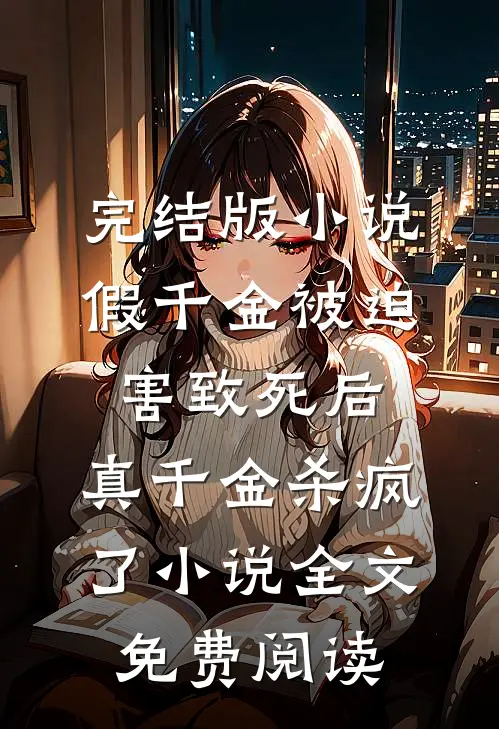 完结版小说假千金被迫害致死后，真千金杀疯了小说全文免费阅读