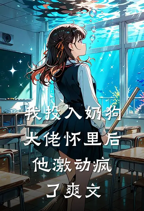 我投入奶狗大佬怀里后，他激动疯了爽文