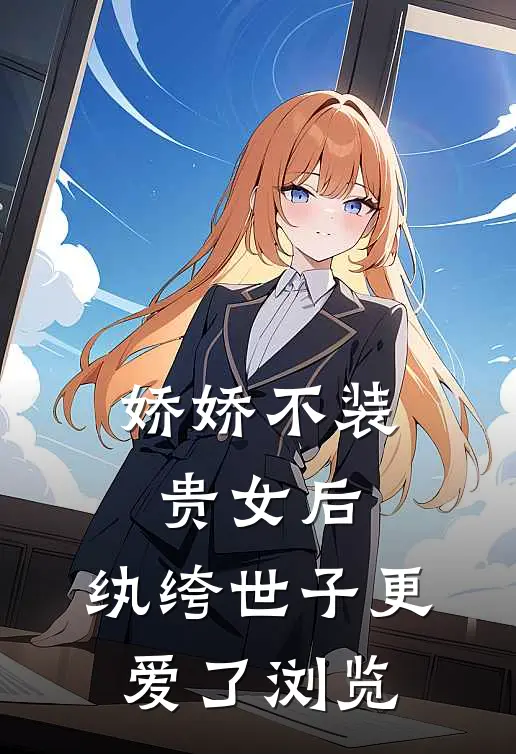 娇娇不装贵女后，纨绔世子更爱了浏览