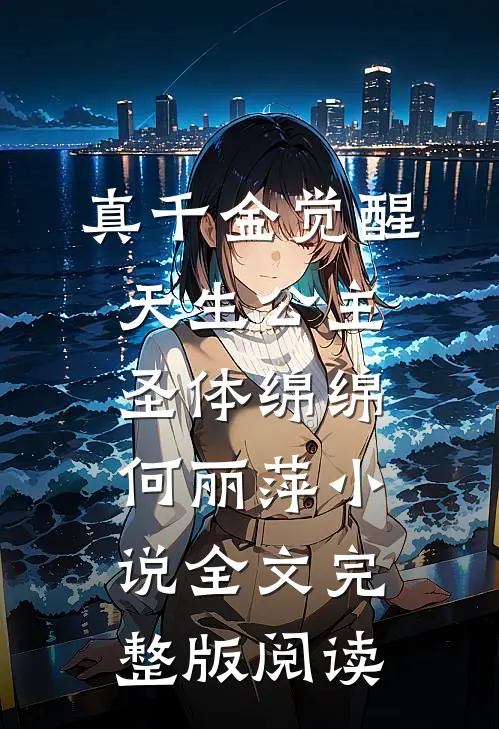 《真千金觉醒天生公主圣体》绵绵何丽萍小说全文完整版阅读