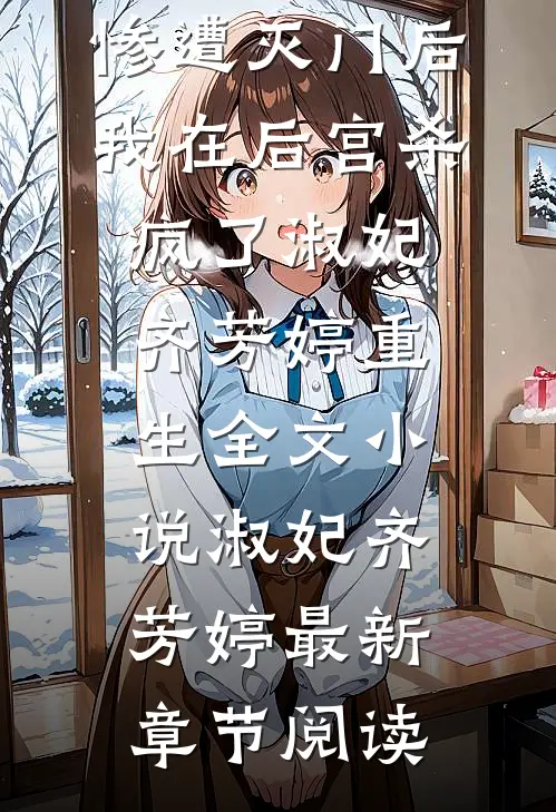 惨遭灭门后，我在后宫杀疯了淑妃齐芳婷重生全文小说淑妃齐芳婷最新章节阅读