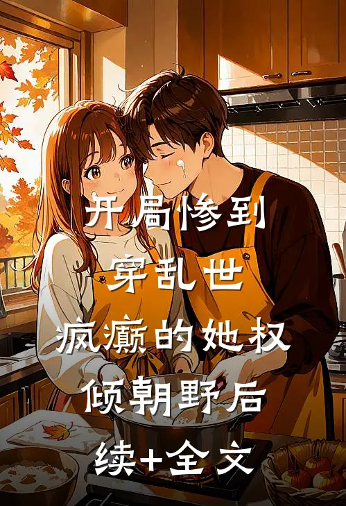 开局惨到穿乱世，疯癫的她权倾朝野后续+全文