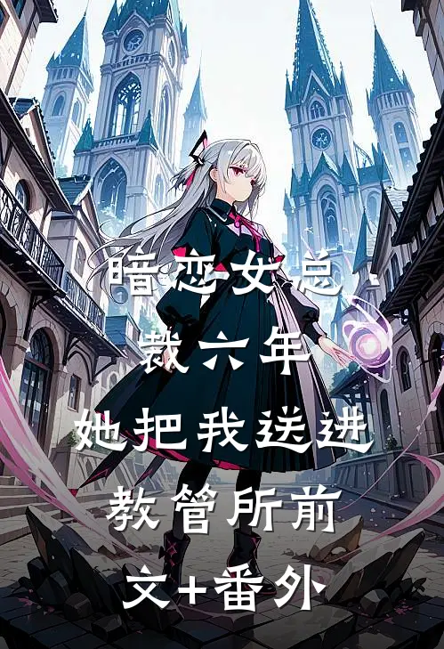 暗恋女总裁六年，她把我送进教管所前文+番外