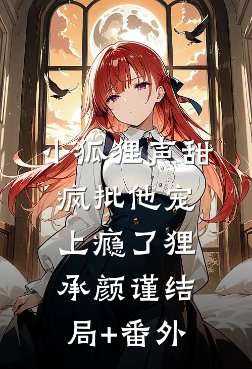 小狐狸声甜，疯批他宠上瘾了狸承颜谨结局+番外