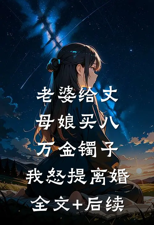 老婆给丈母娘买八万金镯子，我怒提离婚全文+后续