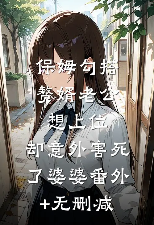 保姆勾搭赘婿老公想上位，却意外害死了婆婆番外+无删减