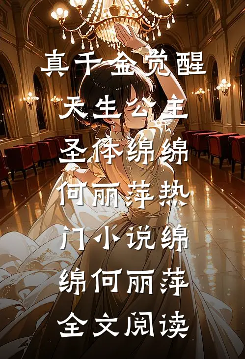 真千金觉醒天生公主圣体绵绵何丽萍热门小说（绵绵何丽萍）全文阅读