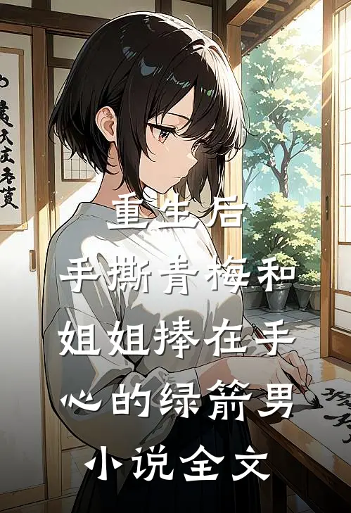 重生后，手撕青梅和姐姐捧在手心的绿箭男小说全文