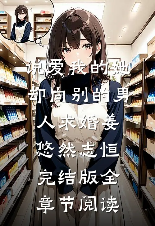 《说爱我的她，却向别的男人求婚》姜悠然志恒完结版全章节阅读