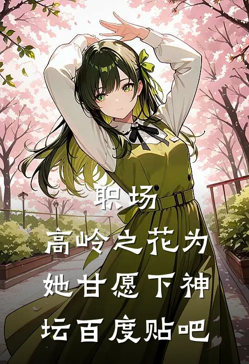 职场：高岭之花为她甘愿下神坛百度贴吧