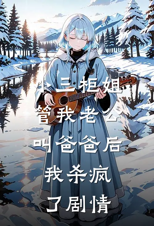 小三柜姐管我老公叫爸爸后，我杀疯了剧情
