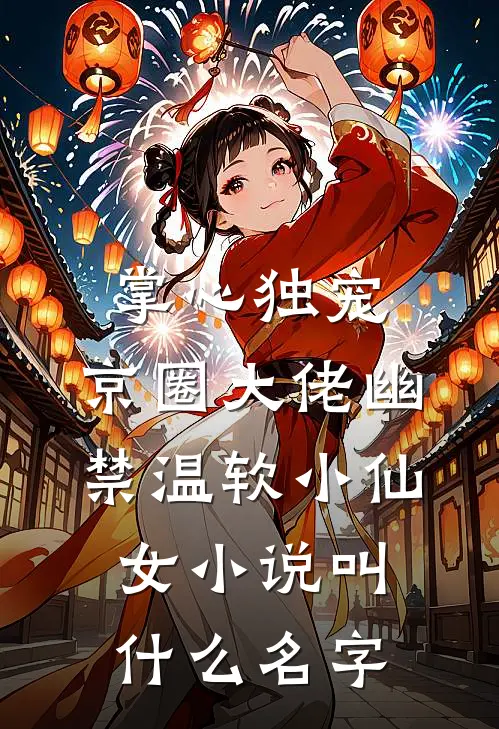 掌心独宠：京圈大佬幽禁温软小仙女小说叫什么名字