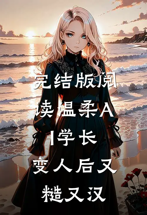 完结版阅读温柔AI学长，变人后又糙又汉