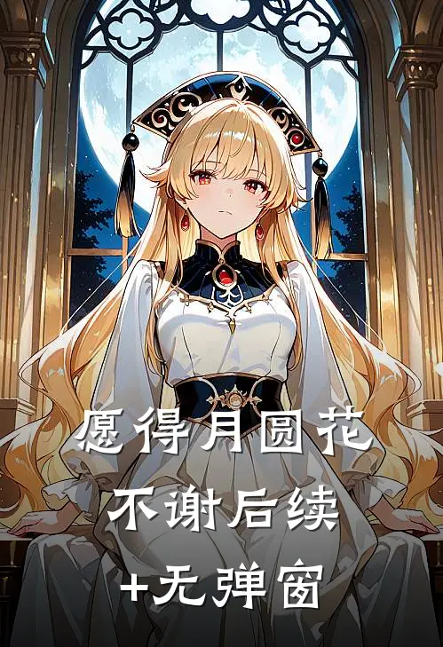 愿得月圆花不谢后续+无弹窗