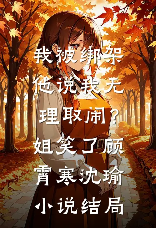 我被绑架他说我无理取闹？姐笑了顾霄寒沈瑜小说结局