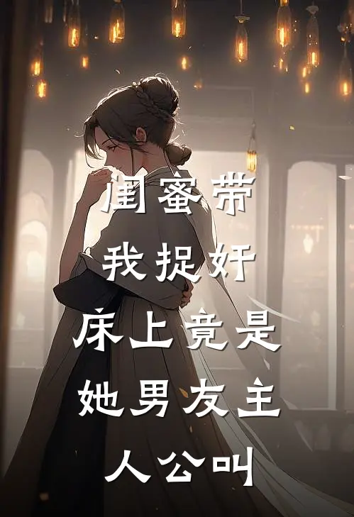 闺蜜带我捉奸，床上竟是她男友主人公叫