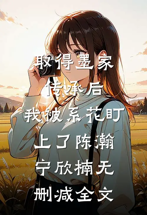 取得墨家传承后，我被系花盯上了陈瀚宁欣楠无删减全文