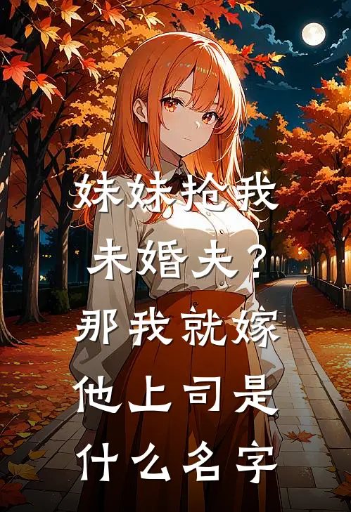妹妹抢我未婚夫？那我就嫁他上司是什么名字