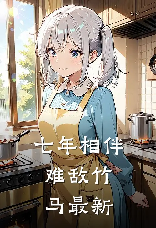 七年相伴，难敌竹马最新