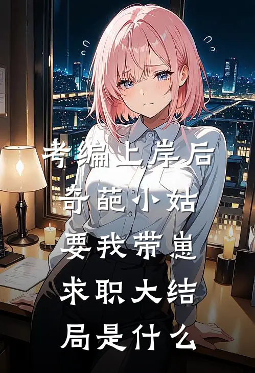 考编上岸后，奇葩小姑要我带崽求职大结局是什么