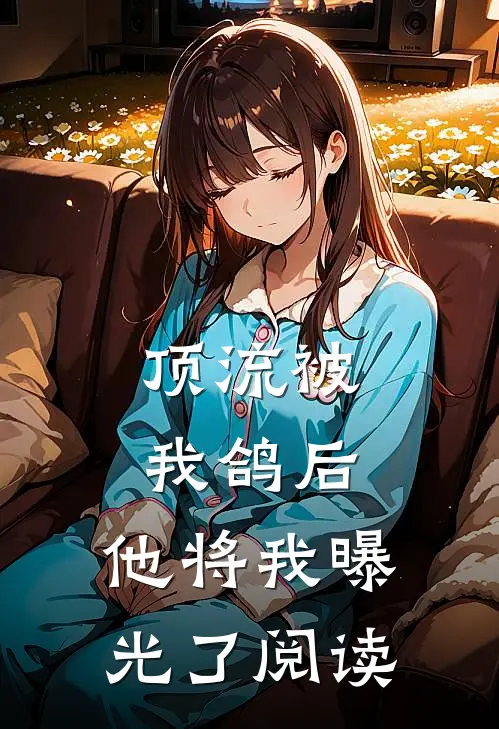 顶流被我鸽后，他将我曝光了阅读