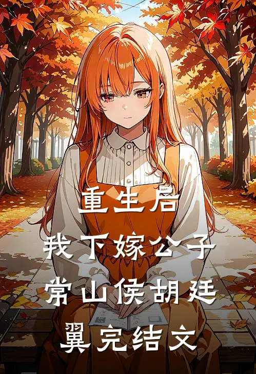 重生后，我下嫁公子常山侯胡廷翼完结文