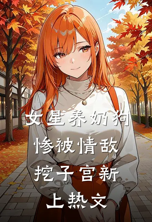 女星养奶狗，惨被情敌挖子宫新上热文