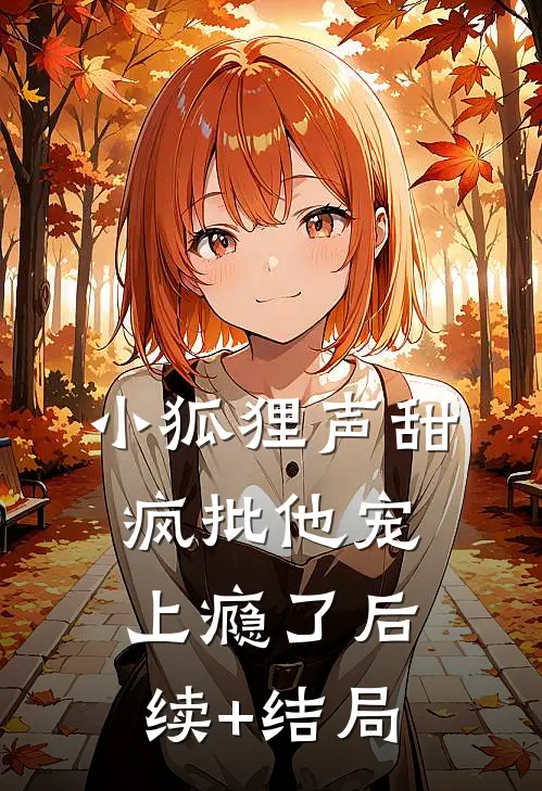 小狐狸声甜，疯批他宠上瘾了后续+结局
