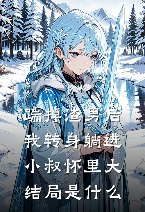 踹掉渣男后，我转身躺进小叔怀里大结局是什么