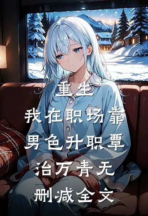 重生：我在职场靠男色升职覃治万青无删减全文