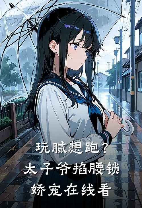 玩腻想跑？太子爷掐腰锁娇宠在线看