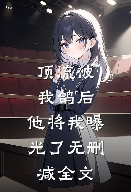 顶流被我鸽后，他将我曝光了无删减全文