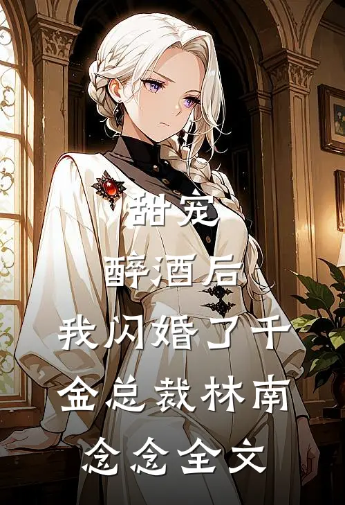 甜宠：醉酒后，我闪婚了千金总裁林南念念全文