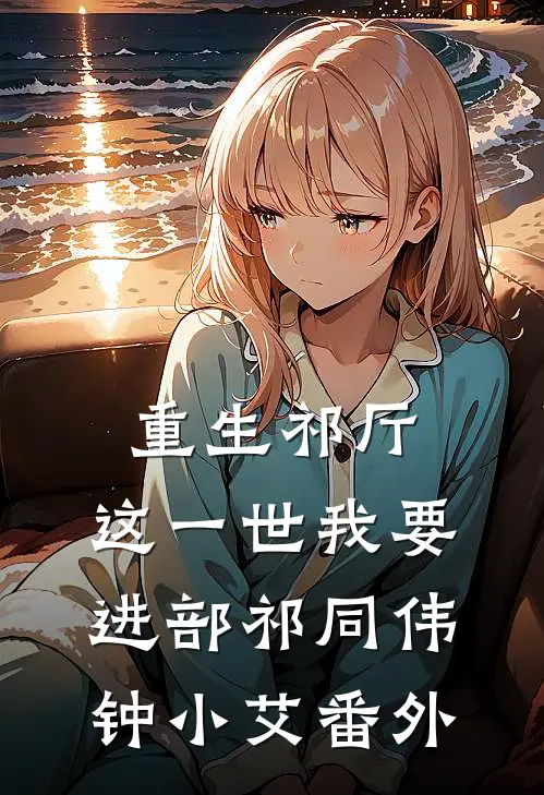 重生祁厅，这一世我要进部祁同伟钟小艾番外