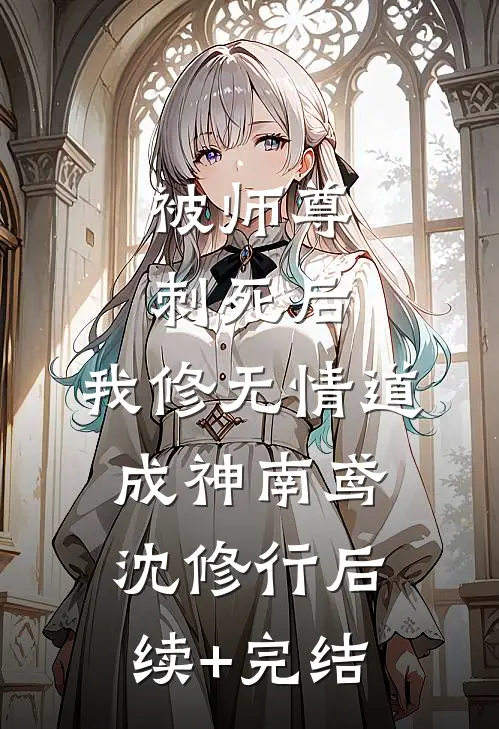 被师尊刺死后，我修无情道成神南鸢沈修行后续+完结