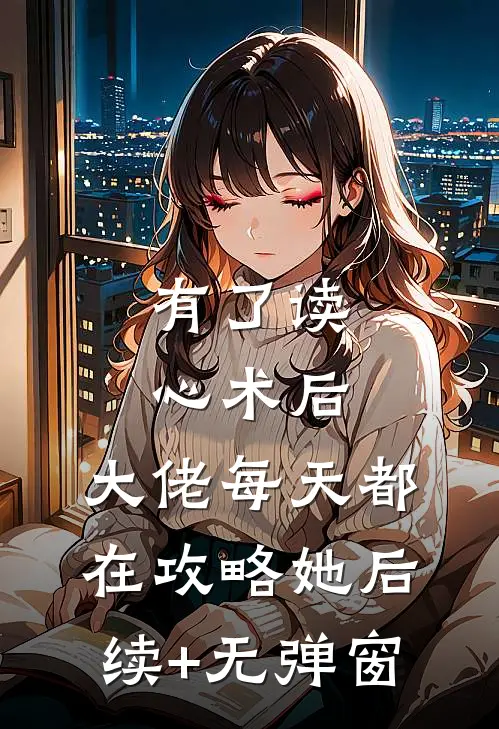 有了读心术后，大佬每天都在攻略她后续+无弹窗