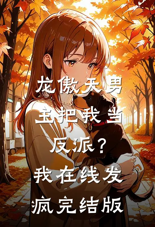 龙傲天男主把我当反派？我在线发疯完结版