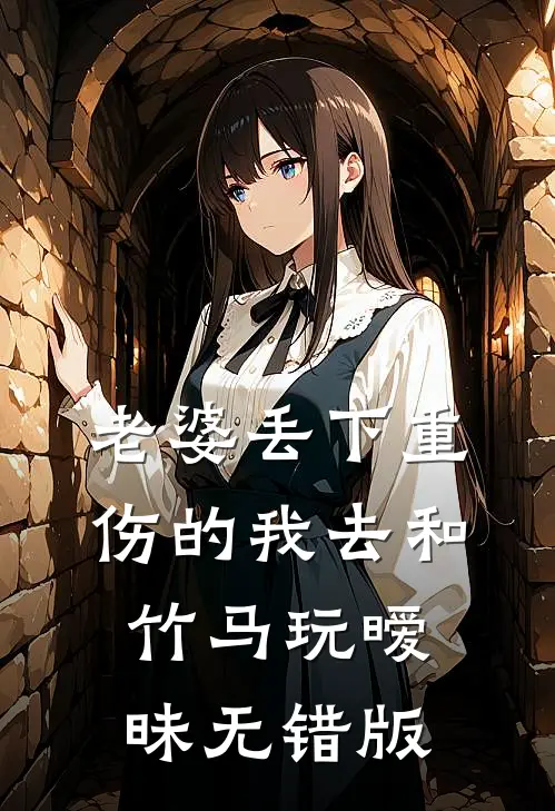 老婆丢下重伤的我去和竹马玩暧昧无错版