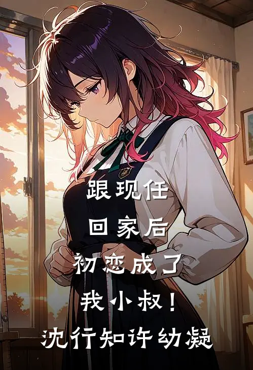 跟现任回家后，初恋成了我小叔！沈行知许幼凝