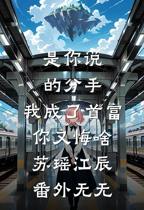 是你说的分手，我成了首富你又悔啥苏瑶江辰 番外无无