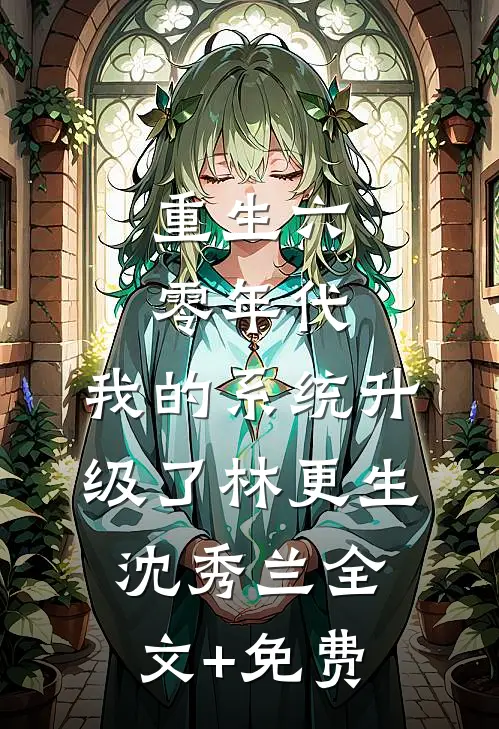 重生六零年代，我的系统升级了林更生沈秀兰全文+免费