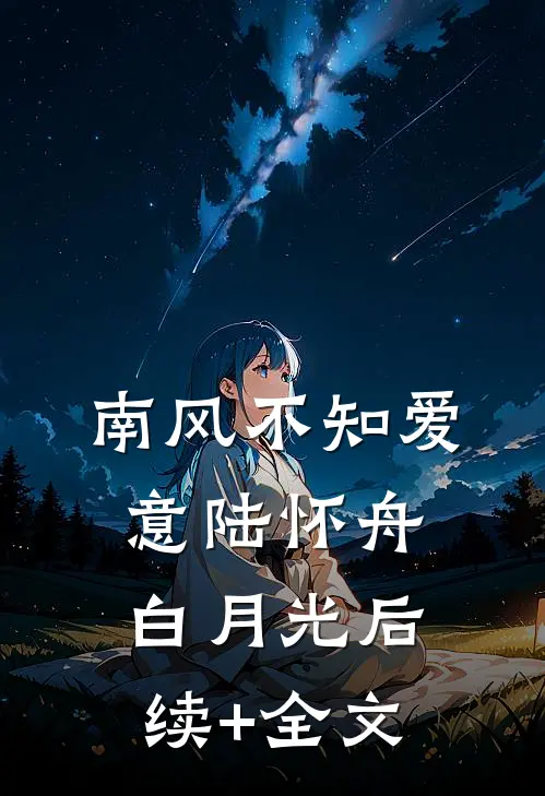 南风不知爱意陆怀舟白月光后续+全文