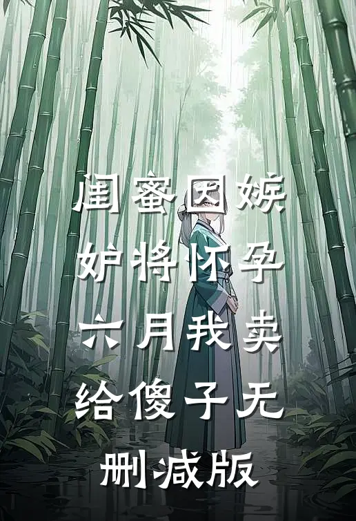 闺蜜因嫉妒将怀孕六月我卖给傻子无删减版