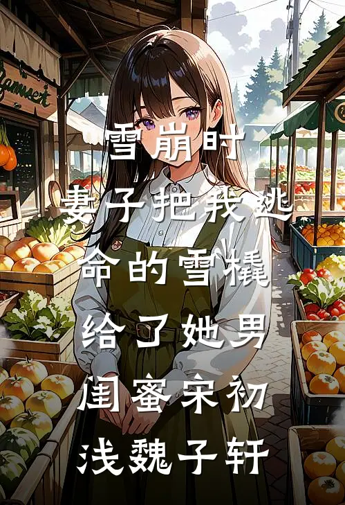 雪崩时，妻子把我逃命的雪橇给了她男闺蜜宋初浅魏子轩