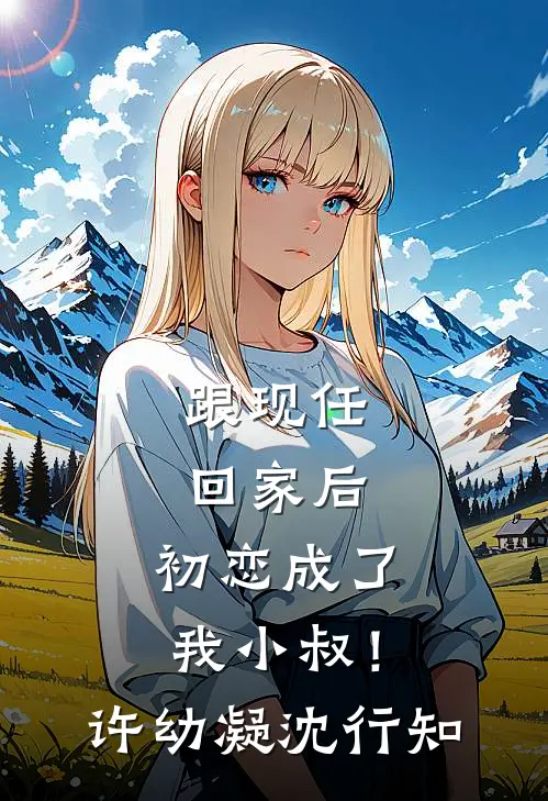 跟现任回家后，初恋成了我小叔！许幼凝沈行知