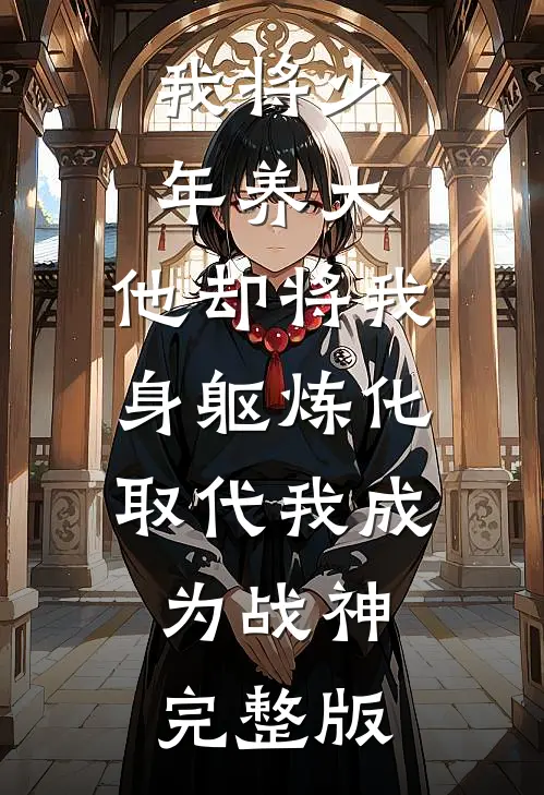 我将少年养大，他却将我身躯炼化取代我成为战神完整版