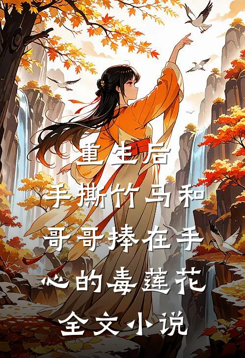 重生后，手撕竹马和哥哥捧在手心的毒莲花全文小说