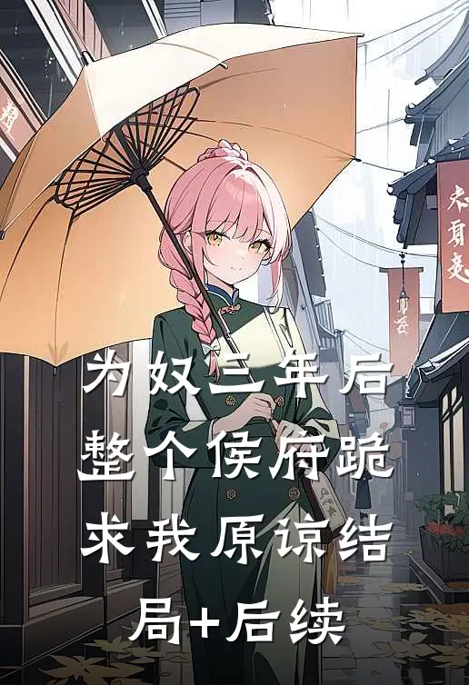 为奴三年后，整个侯府跪求我原谅结局+后续